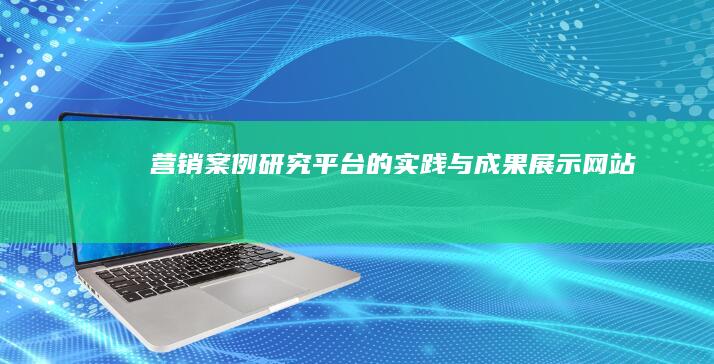 营销案例研究平台的实践与成果展示网站